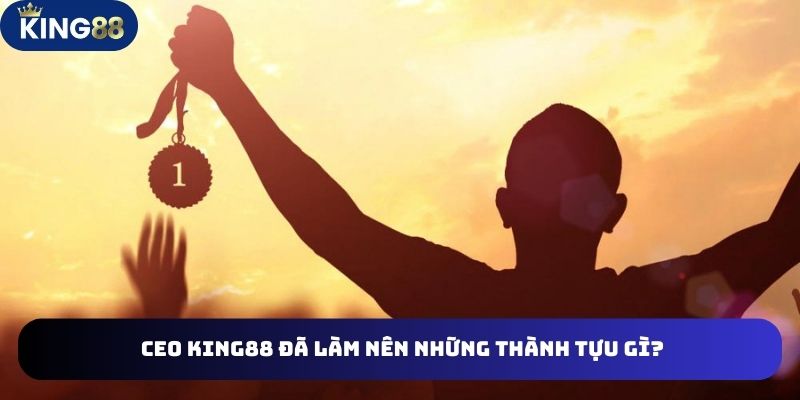 CEO KING88 3 CEO King88 đã làm nên thành tựu gì
