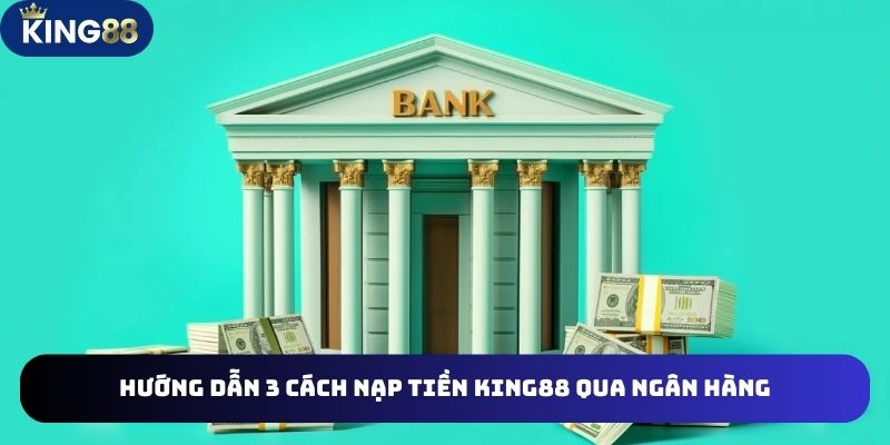 Hướng Dẫn 4 Cách Nạp Tiền King88 Tiện Lợi Bạn Cần Biết 2 Hiểu rõ thao tác thực hiện 3 cách nạp tiền King88 qua ngân hàng